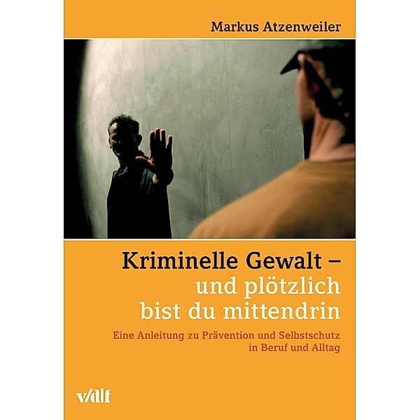 Kriminelle Gewalt - und plötzlich bist du mittendrin, Markus Atzenweiler