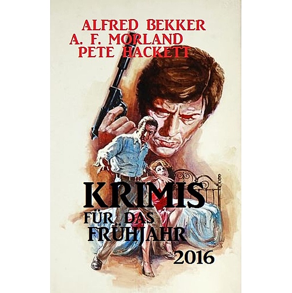 Krimis für das Frühjahr 2016, Alfred Bekker, A. F. Morland, Pete Hackett