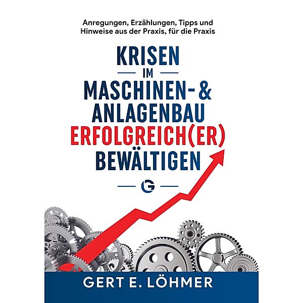 Krisen im Maschinen- und Anlagenbau erfolgreich(er) bewältigen - so funktioniert es!, Gert Löhmer