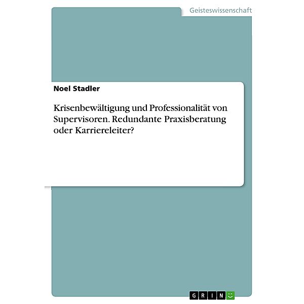 Krisenbewältigung und Professionalität von Supervisoren. Redundante Praxisberatung oder Karriereleiter?, Noel Stadler