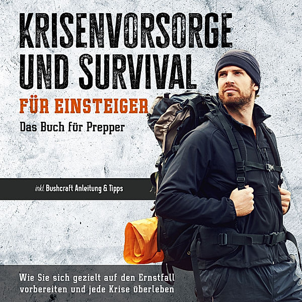 Krisenvorsorge und Survival für Einsteiger - Das Buch für Prepper: Wie Sie sich gezielt auf den Ernstfall vorbereiten und jede Krise überleben - inkl. Bushcraft Anleitung & Tipps, Jonas Sandersfeld