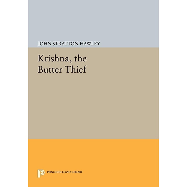 Krishna, The Butter Thief / Princeton Legacy Library Bd.677, John Stratton Hawley