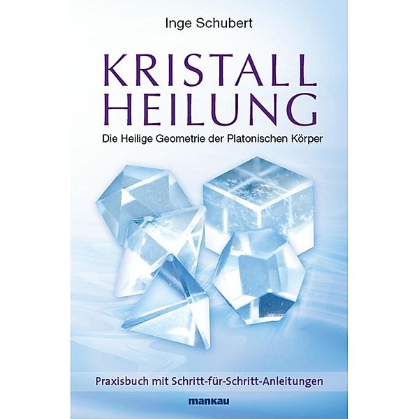 Kristallheilung - Die Heilige Geometrie der Platonischen Körper, Inge Schubert