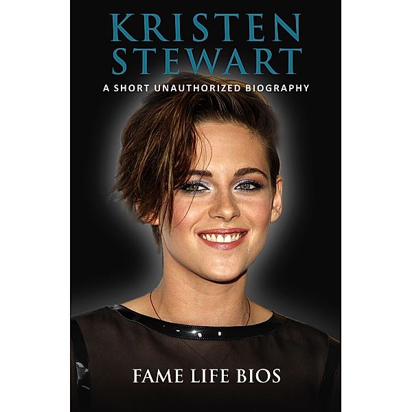 Kristen Stewart A Short Unauthorized Biography, Fame Life Bios