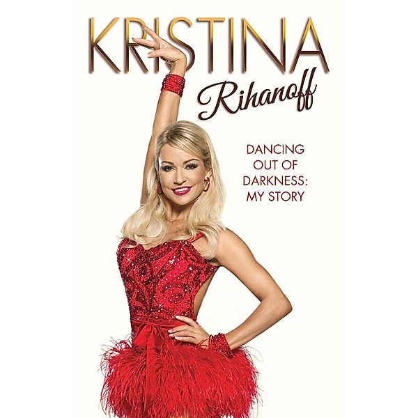 Kristina Rihanoff: Dancing Out of Darkness - My Story, Kristina Rhianoff