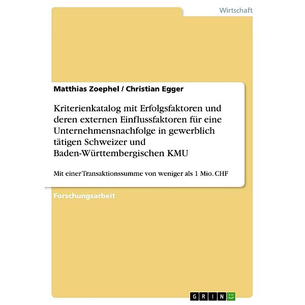 Kriterienkatalog mit Erfolgsfaktoren und deren externen Einflussfaktoren für eine Unternehmensnachfolge in gewerblich tätigen Schweizer und Baden-Württembergischen KMU, Matthias Zoephel, Christian Egger