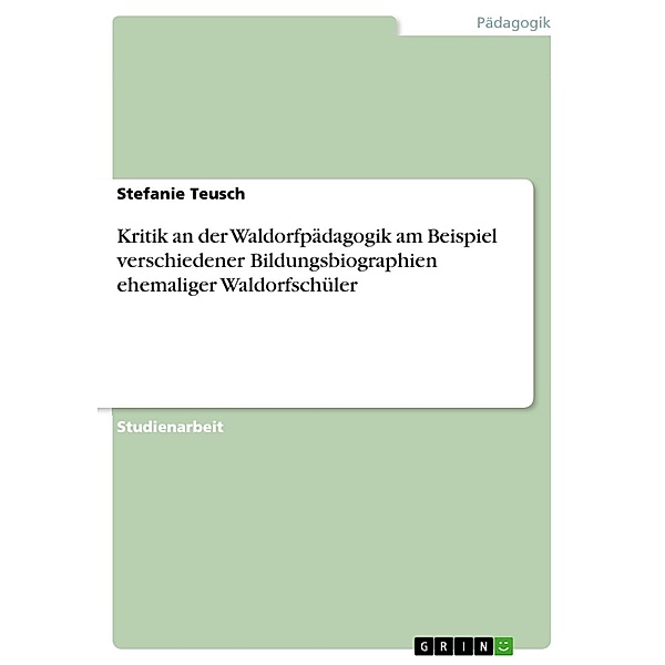Kritik an der Waldorfpädagogik am Beispiel verschiedener Bildungsbiographien ehemaliger Waldorfschüler, Stefanie Teusch