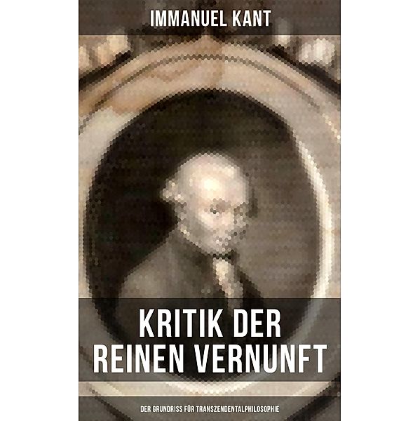 Kritik der reinen Vernunft - Der Grundriss für Transzendentalphilosophie, Immanuel Kant