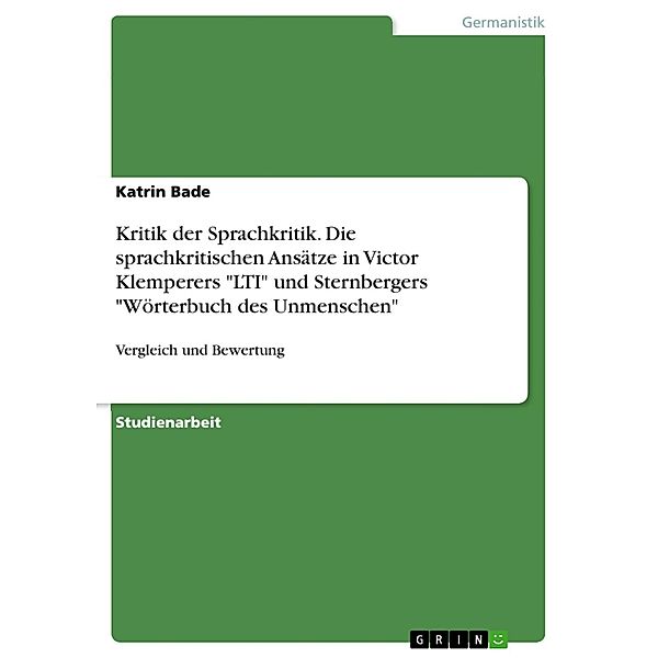 Kritik der Sprachkritik: Vergleich und Bewertung der sprachkritischen Ansätze in Victor Klemperers LTI und Sternbergers Wörterbuch des Unmenschen, Katrin Bade