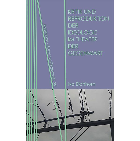 Kritik und Reproduktion der Ideologie im Theater der Gegenwart / Relationen Bd.13, Ivo Eichhorn