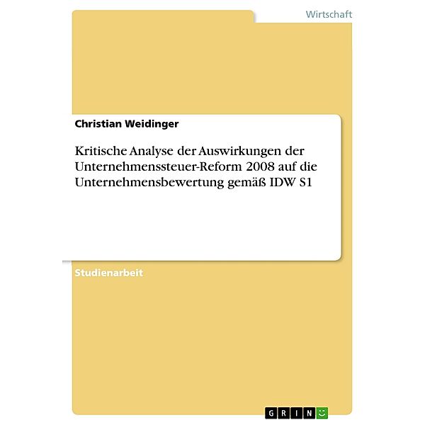 Kritische Analyse der Auswirkungen der Unternehmenssteuer-Reform 2008 auf die Unternehmensbewertung gemäß IDW S1, Christian Weidinger