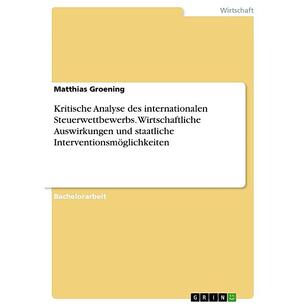 Kritische Analyse des internationalen Steuerwettbewerbs. Wirtschaftliche Auswirkungen und staatliche Interventionsmöglichkeiten, Matthias Groening