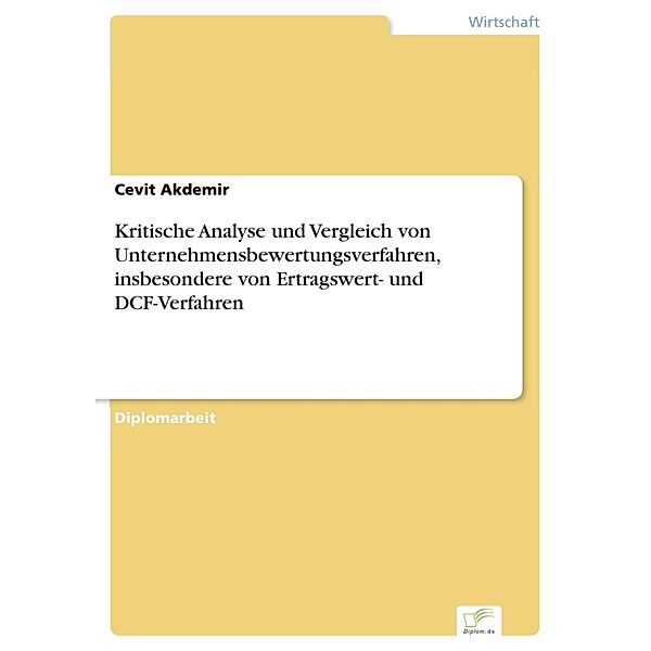 Kritische Analyse und Vergleich von Unternehmensbewertungsverfahren, insbesondere von Ertragswert- und DCF-Verfahren, Cevit Akdemir