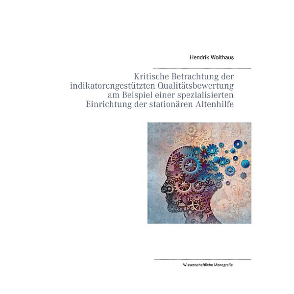 Kritische Betrachtung der indikatorengestützten Qualitätsbewertung am Beispiel einer spezialisierten Einrichtung der stationären Altenhilfe, Hendrik Wolthaus