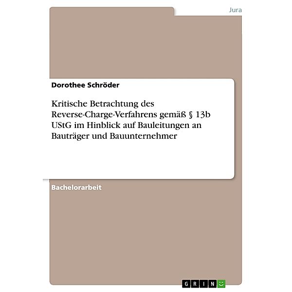 Kritische Betrachtung des Reverse-Charge-Verfahrens gemäß § 13b UStG im Hinblick auf Bauleitungen an Bauträger und Bauunternehmer, Dorothee Schröder