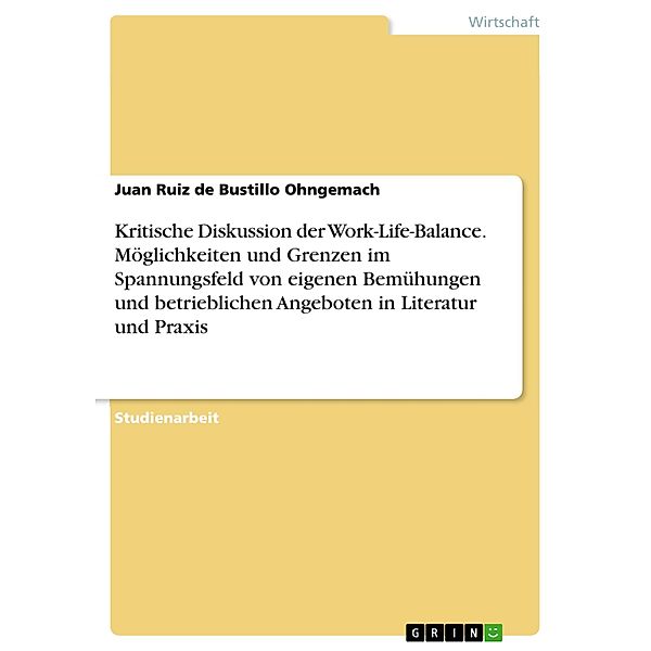 Kritische Diskussion der Work-Life-Balance. Möglichkeiten und Grenzen im Spannungsfeld von eigenen Bemühungen und betrieblichen Angeboten in Literatur und Praxis, Juan Ruiz de Bustillo Ohngemach