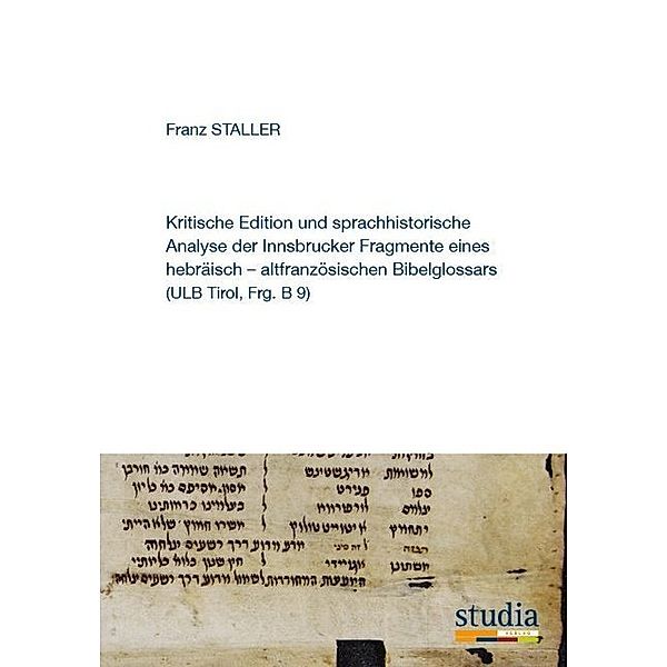 Kritische Edition und sprachhistorische Analyse der Innsbrucker Fragmente eines hebräisch-altfranzösischen Bibelglossars (ULB Tirol, Frg. B 9), Franz Staller
