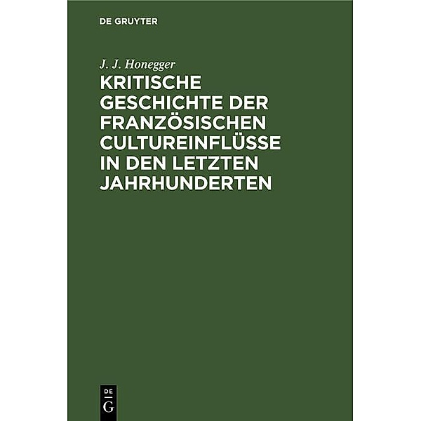 Kritische Geschichte der französischen Cultureinflüsse in den letzten Jahrhunderten, J. J. Honegger