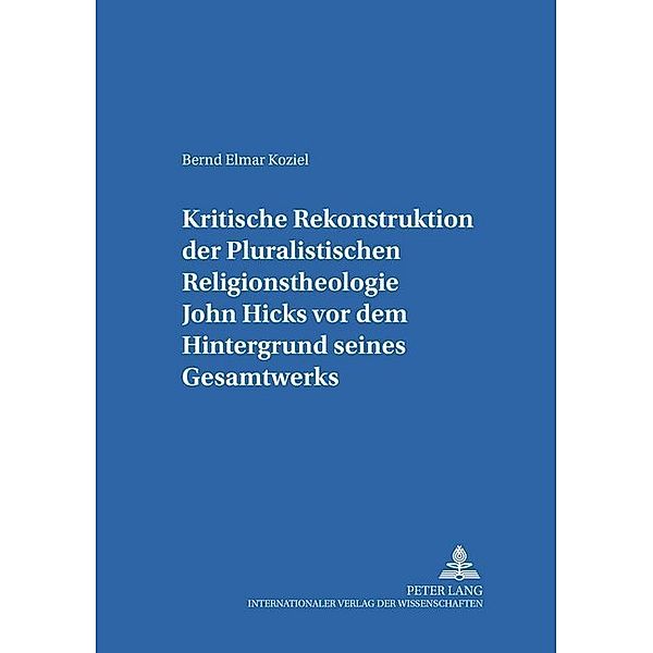 Kritische Rekonstruktion der Pluralistischen Religionstheologie John Hicks vor dem Hintergrund seines Gesamtwerks, Bernd Elmar Koziel