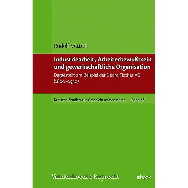 Kritische Studien zur Geschichtswissenschaft.: Band 028 Industriearbeit, Arbeiterbewußtsein und gewerkschaftliche Organisation, Rudolf Vetterli