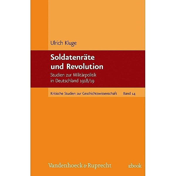 Kritische Studien zur Geschichtswissenschaft.: Band 014 Soldatenräte und Revolution, Ulrich Kluge