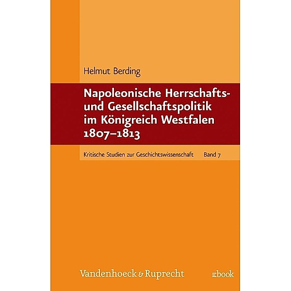 Kritische Studien zur Geschichtswissenschaft.: Band 007 Napoleonische Herrschafts- und Gesellschaftspolitik im Königreich Westfalen 1807-1813, Helmut Berding