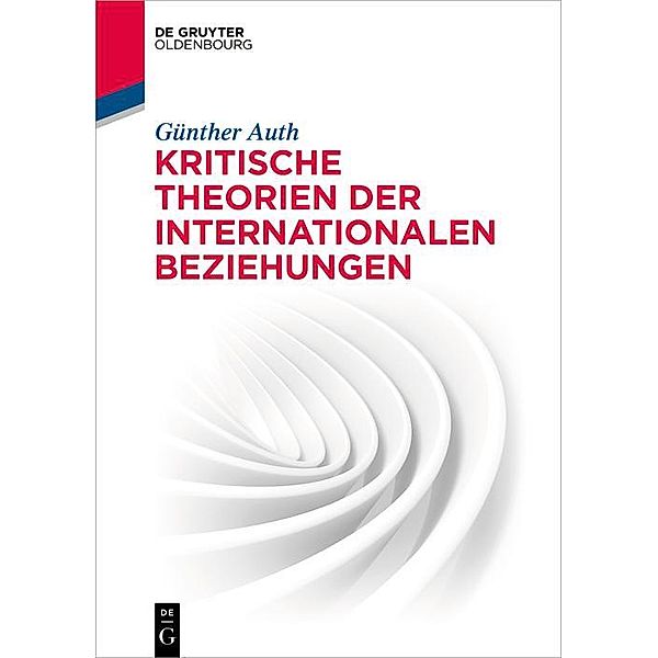 Kritische Theorien der Internationalen Beziehungen / De Gruyter Studium, Günther Auth