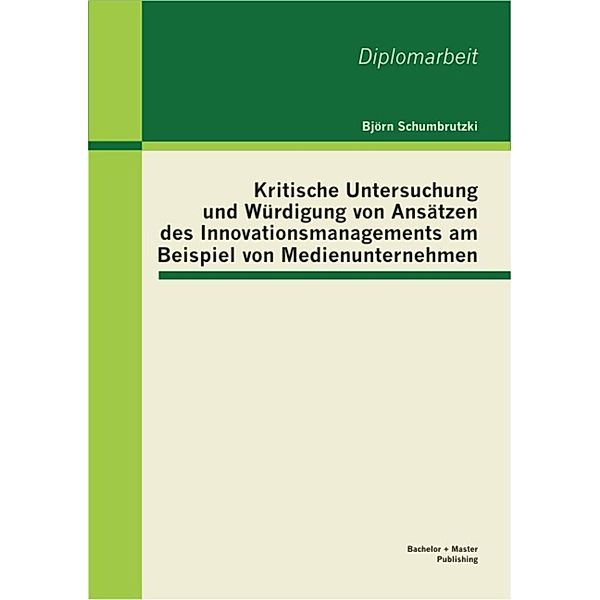 Kritische Untersuchung und Würdigung von Ansätzen des Innovationsmanagements am Beispiel von Medienunternehmen, Björn Schumbrutzki