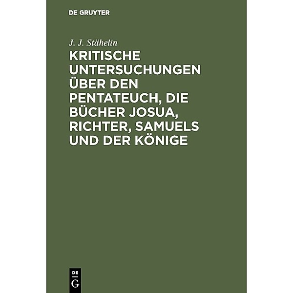 Kritische Untersuchungen über den Pentateuch, die Bücher Josua, Richter, Samuels und der Könige, J. J. Stähelin