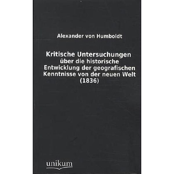 Kritische Untersuchungen über die historische Entwicklung der geografischen Kenntnisse von der neuen Welt (1836), Alexander von Humboldt