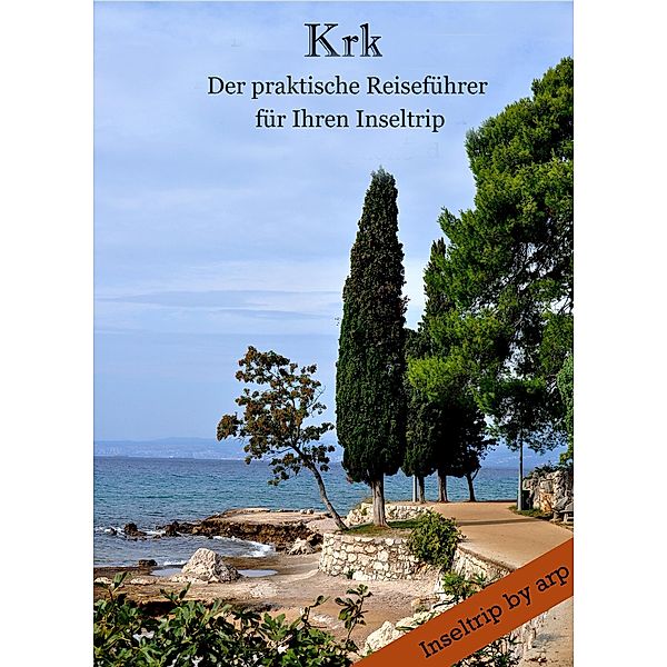 Krk - Der praktische Reiseführer für Ihren Inseltrip / Inseltrip by arp Bd.1, Angeline Bauer