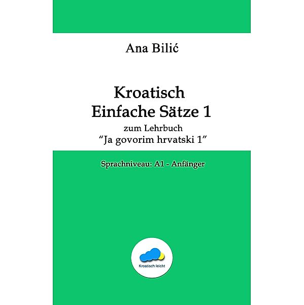 Kroatisch Einfache Sätze 1 - zum Lehrbuch Ja govorim hrvatski 1, Ana Bilic