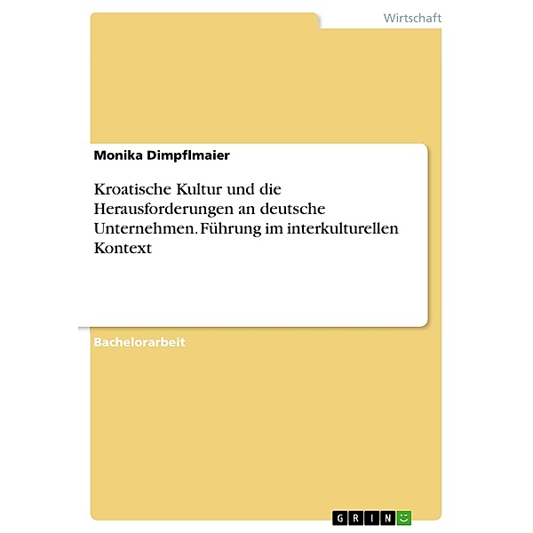 Kroatische Kultur und die Herausforderungen an deutsche Unternehmen. Führung im interkulturellen Kontext, Monika Dimpflmaier