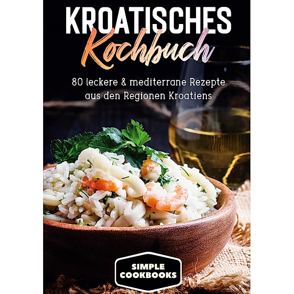 Kroatisches Kochbuch: 80 leckere & mediterrane Rezepte aus den Regionen Kroatiens, Simple Cookbooks