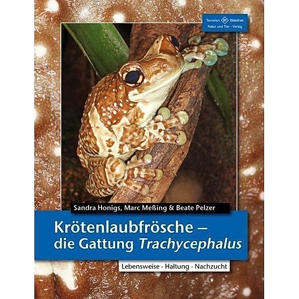 Krötenlaubfrösche - Die Gattung Trachycephalus, Sandra Honigs, Marc Messing, Beate Pelzer