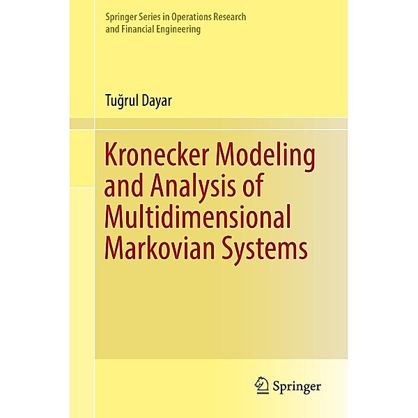 Kronecker Modeling and Analysis of Multidimensional Markovian Systems / Springer Series in Operations Research and Financial Engineering, Tugrul Dayar