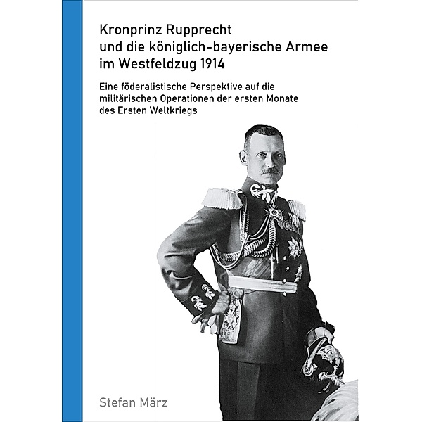 Kronprinz Rupprecht und die königlich-bayerische Armee im Westfeldzug 1914, Stefan März