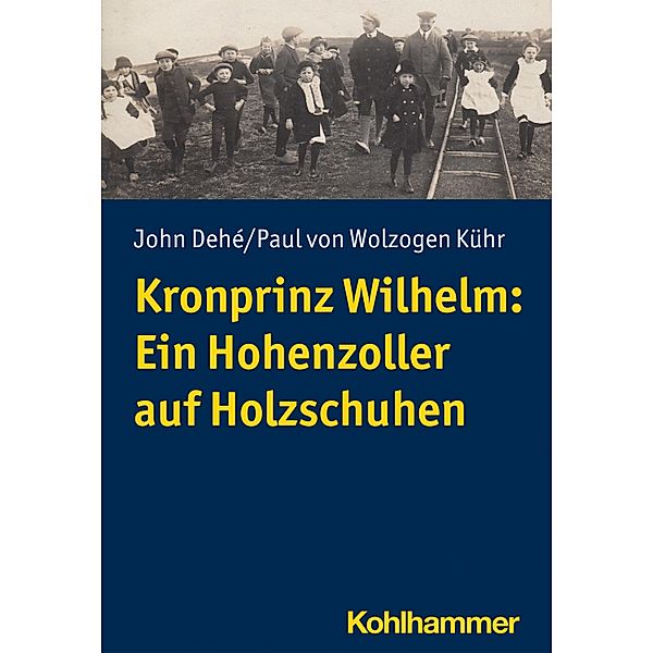 Kronprinz Wilhelm: Ein Hohenzoller auf Holzschuhen, John Dehé, Paul von Wolzogen Kühr