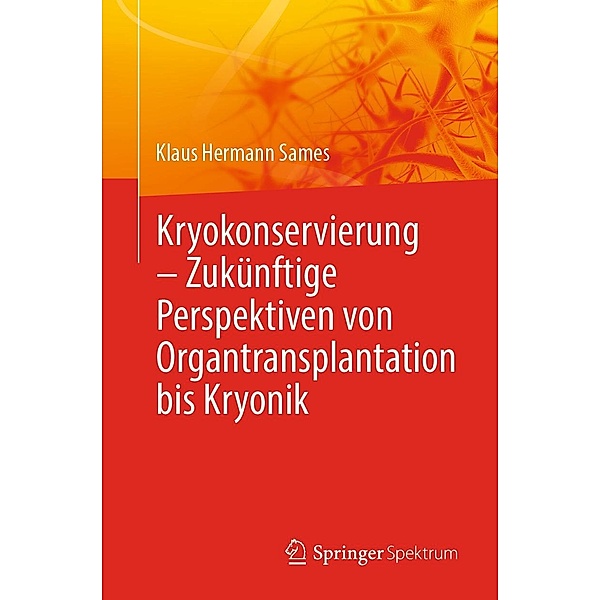 Kryokonservierung - Zukünftige Perspektiven von Organtransplantation bis Kryonik, Klaus Hermann Sames