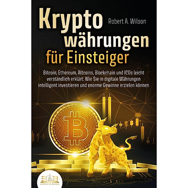 KRYPTOWÄHRUNGEN FÜR EINSTEIGER - Bitcoin, Ethereum, Altcoins, Blockchain und ICOs leicht verständlich erklärt: Wie Sie in digitale Währungen intelligent investieren und enorme Gewinne erzielen können, Robert A. Wilson