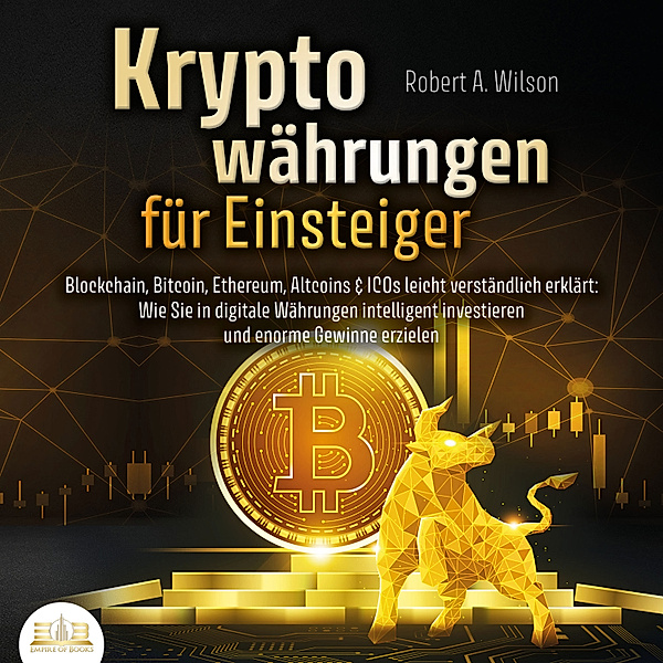Kryptowährungen für Einsteiger - Blockchain, Bitcoin, Ethereum, Altcoins und ICOs leicht verständlich erklärt: Wie Sie in digitale Währungen intelligent investieren und enorme Gewinne erzielen können, Robert A. Wilson