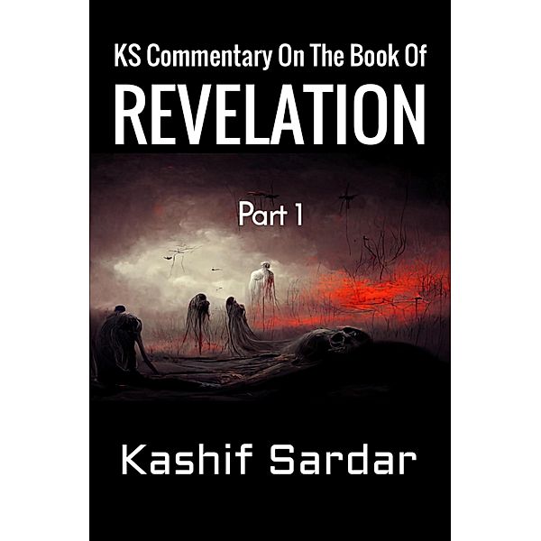 KS Commentary On The Book Of Revelation / Part 1 Bd.1, Kashif Sardar