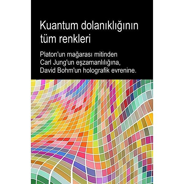 Kuantum dolanikliginin tüm renkleri. Platon'un magarasi mitinden Carl Jung'un eszamanliligina, David Bohm'un holografik evrenine., Bruno Del Medico