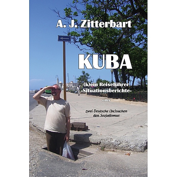 KUBA (k)ein Reiseführer -Situationsberichte-, Aj Zittebart
