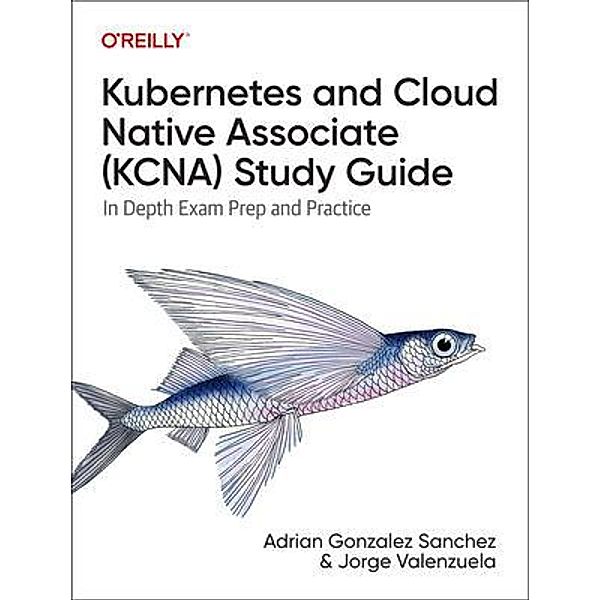 Kubernetes and Cloud Native Associate (KCNA) Study Guide, Adrian Sanchez, Jorge Valenzuela