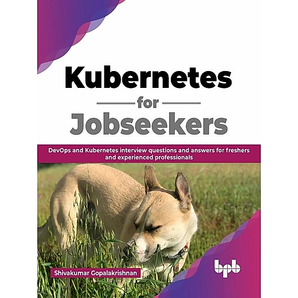 Kubernetes for Jobseekers: DevOps and Kubernetes Interview Questions and Answers for Freshers and Experienced Professionals (English Edition), Shivakumar Gopalakrishnan