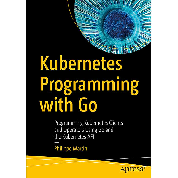 Kubernetes Programming with Go, Philippe Martin