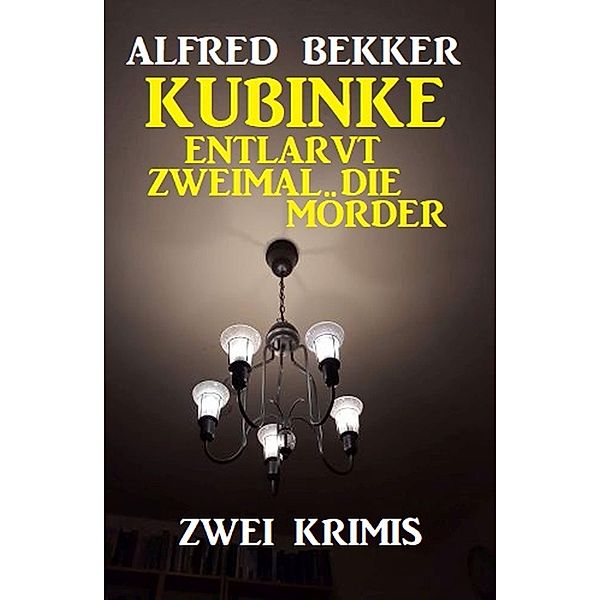 Kubinke entlarvt zweimal die Mörder: Zwei Krimis, Alfred Bekker