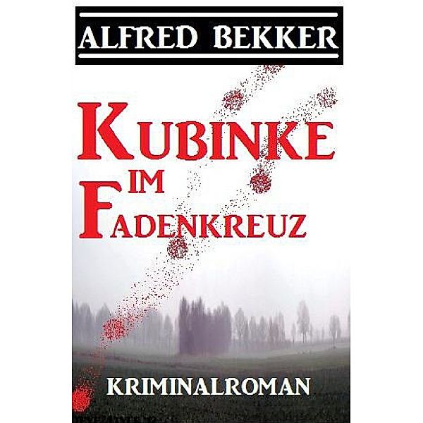 Kubinke im Fadenkreuz: Kriminalroman, Alfred Bekker