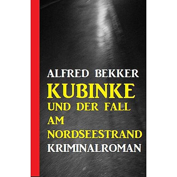 Kubinke und der Fall am Nordseestrand: Kriminalroman, Alfred Bekker